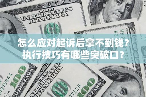 济南怎么应对起诉后拿不到钱？执行技巧有哪些突破口？