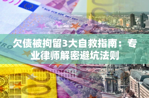 济南欠债被拘留3大自救指南：专业律师解密避坑法则